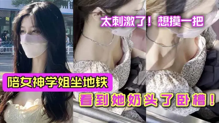 陪女神学姐坐地铁_看到她奶头了卧槽_看了一路太爽了