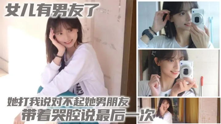 【父女乱伦】女儿有男友了 她打我说对不起她男朋友 带着哭腔说最后一次