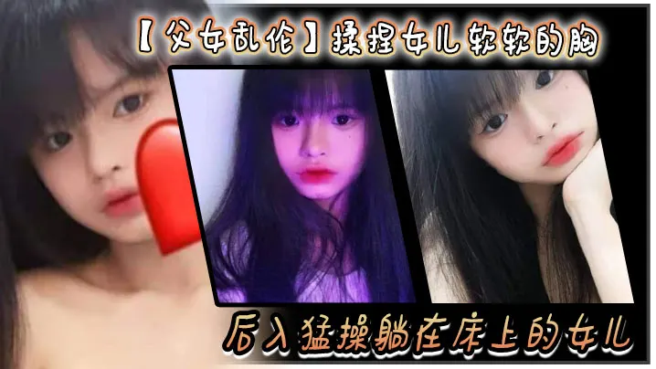 【父女乱伦】揉捏女儿软软的胸。后入猛操躺在床上的女儿。爽的扇红女儿屁股！