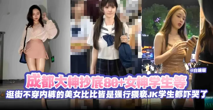 绝版偷拍抄底精选-大神抄底几十位女神学生等，逛街不穿内裤稻美女比比皆是--强行猥亵学生妹都被吓哭了-