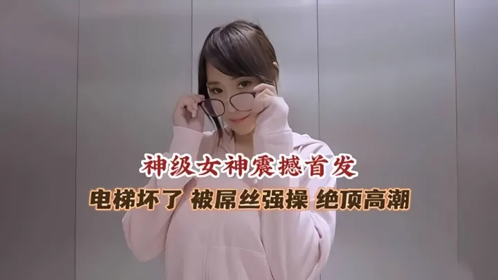 极品女神被困电梯 被屌丝强操 高潮喷水流不停--