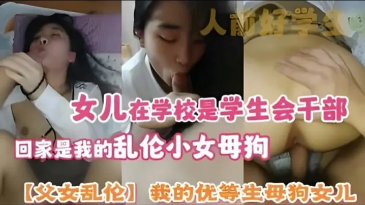 【父女乱伦】我的优等生母狗女儿 女儿在学校是学生会干部 回家是我的乱伦小女母狗