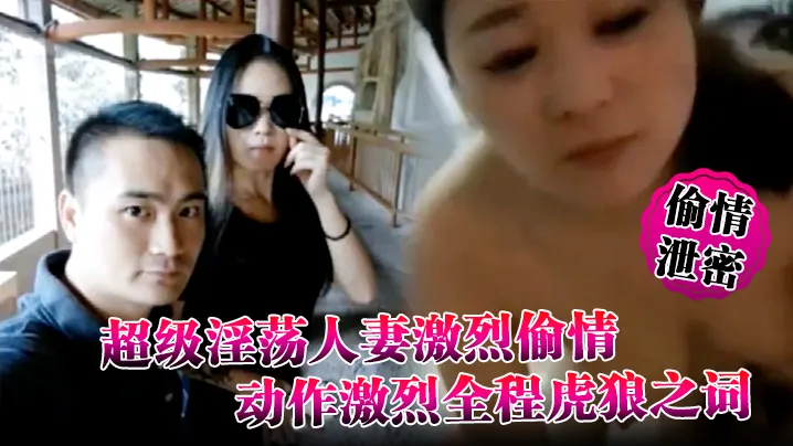 【偷情泄密】超级淫荡人妻激烈偷情视频完整版动作激烈全程虎狼之词都溢出屏幕了