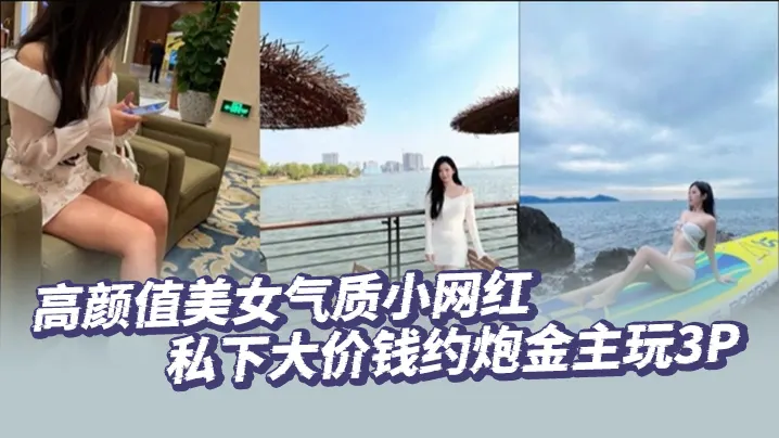 高颜值美女气质小网红私下大价钱约炮金主玩3P，大哥肏的太生猛了把套子都干漏了