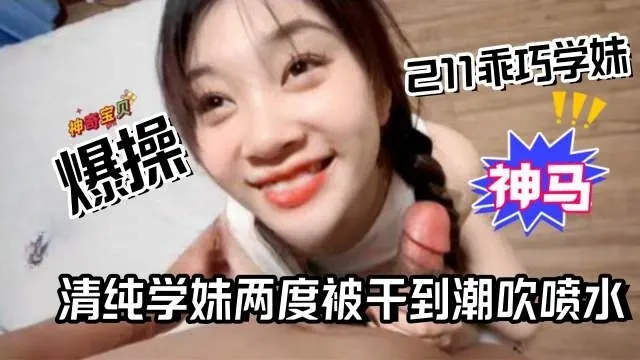 独家资源-暴操乖巧学生妹，清纯学生妹多次被操到高潮喷水-