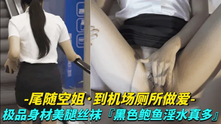 【尾随空姐_到机场厕所做爱】极品身材美腿丝袜