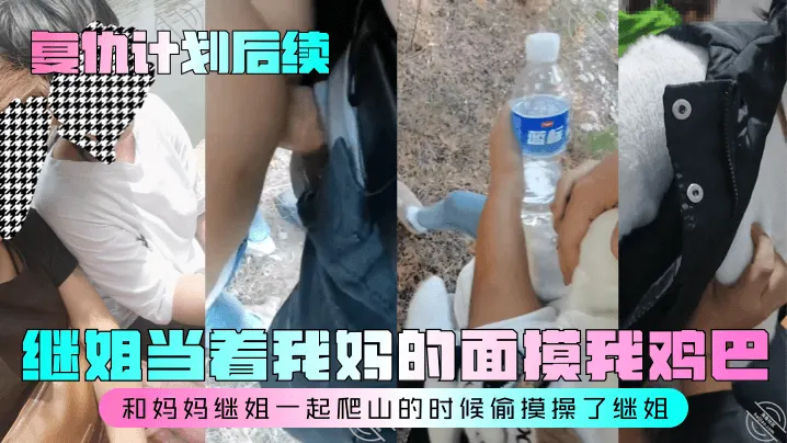 【复仇计划后续】继姐当着我妈的面摸我鸡巴！和妈妈继姐一起爬山的时候偷摸操了继姐！