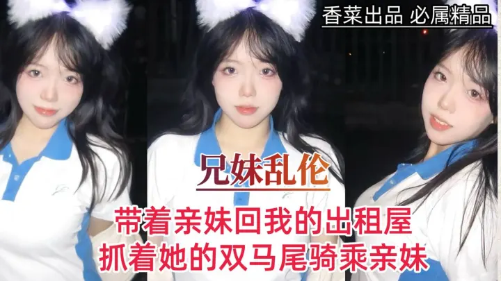 【兄妹乱伦】带着亲妹回我的出租屋，抓着她的双马尾骑乘亲妹！