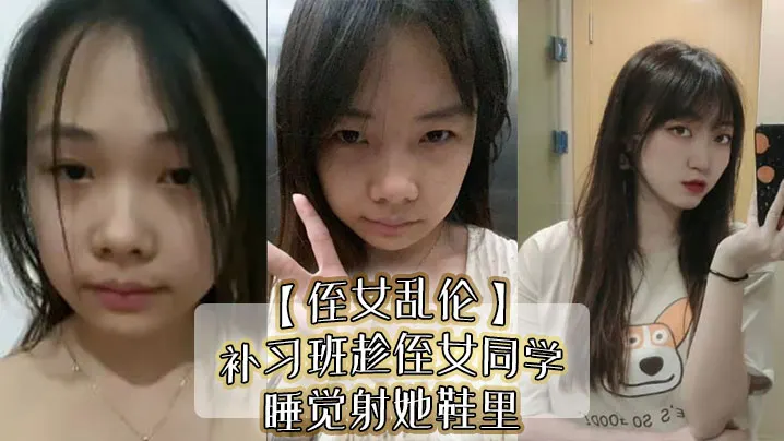 【侄女乱伦】补习班趁侄女同学睡觉射她鞋里，偷看她换丝袜后拽住脚腕强奸