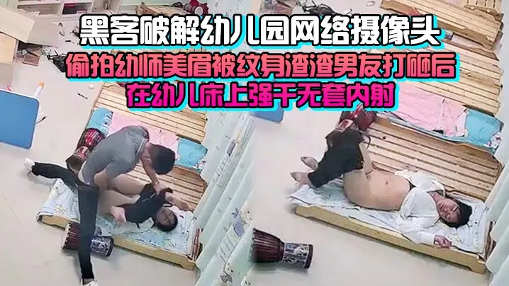 [完整版] 黑客破解x儿园网络摄像头监控偷拍x师美眉被纹身渣渣男友打砸后在x儿床上强干无套内射