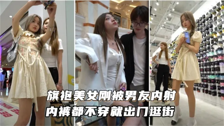 旗袍美女刚被男友内射，内裤都不穿就出门逛街
