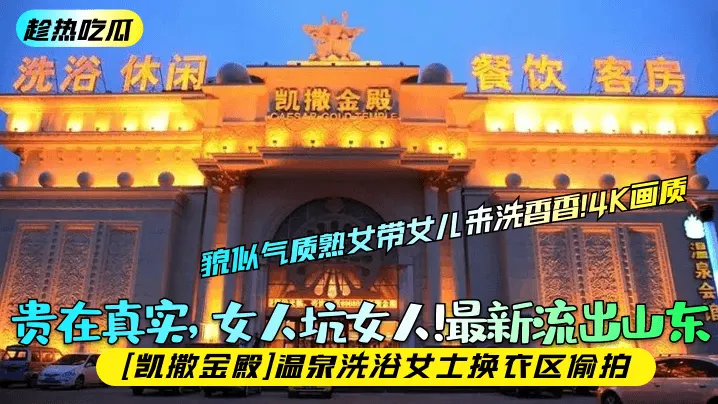 贵在真实,女人坑女人!最新流出山东[凯撒金殿]温泉洗浴女士换衣区偷拍
