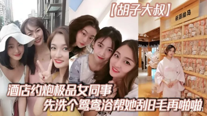 〔胡子大叔]酒店约炮极品女同事，先洗个鸳鸯浴，帮她刮B毛再啪啪