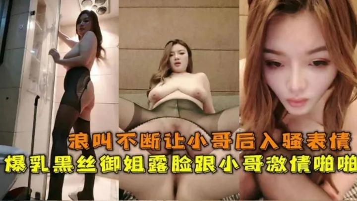 【主动口爆大鸡巴求射嘴里】爆乳黑丝御姐约炮小哥，骚表情骚叫声太想射了