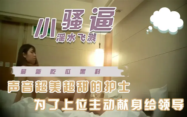 【最新吃瓜】超级可爱声音超甜的美女护士居然为了岗位勾引单位领导