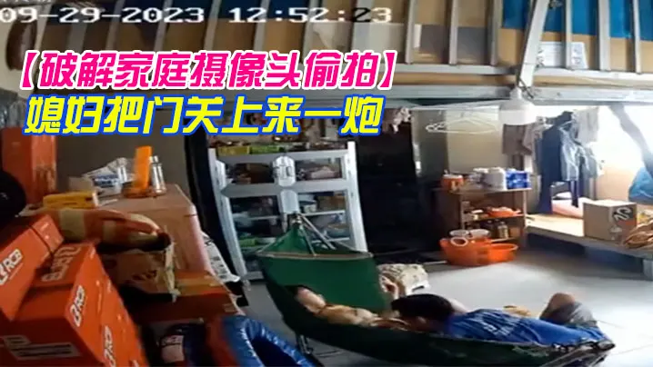 【破解家庭摄像头偷拍】小哥中下班回家挑逗在摇篮床中的媳妇把门关上来一炮