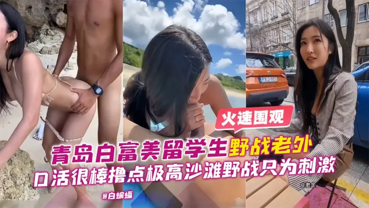 青岛白富美留学生野战老外，口活很棒撸点极高 沙滩野战只为刺激