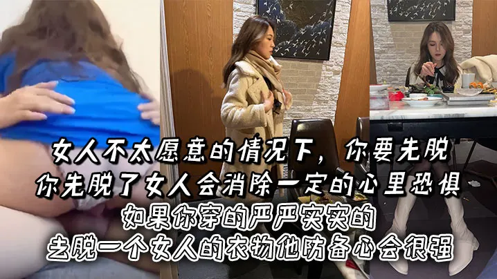 女人不太愿意的情况下，你要先脱。你先脱了女人会消除一定的心里恐惧，如果你穿的严严实实的去脱一个女人的衣物他防备心会很强