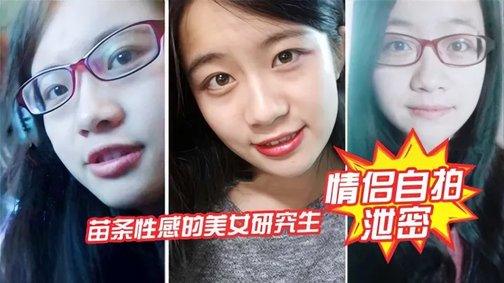 情侣自拍苗条性感的美女研究生不雅视频泄密