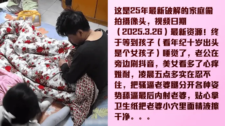 【家庭实录】2025.3.26最新云监控破解！舔逼狂魔在孩子旁边内射她母亲！玩的就是刺激，孩子醒了就好玩了！