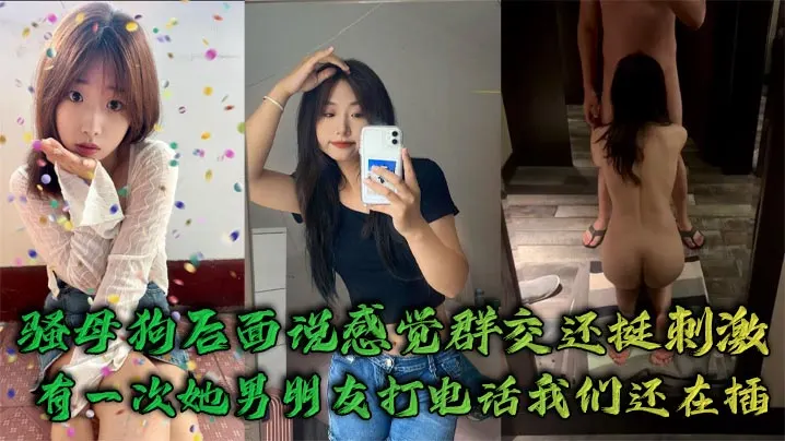 骚母狗后面说感觉群交还挺刺激，有一次她男朋友打电话我们还在插`