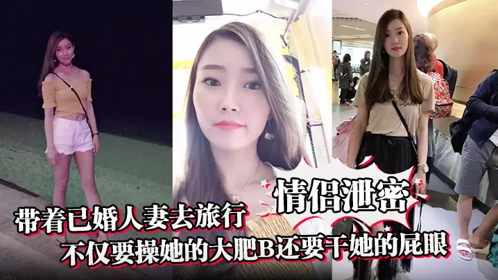 【情侣泄密】带着已婚人妻去旅行不仅要操她的大肥B还要干她的屁眼
