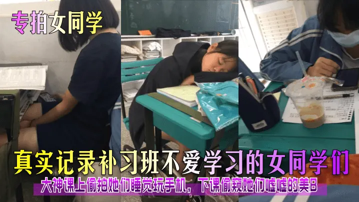 【专拍女同学】真实记录补习班不爱学习的女同学们！大神课上偷拍她们睡觉玩手机，下课偷窥她们嘘嘘的美B！