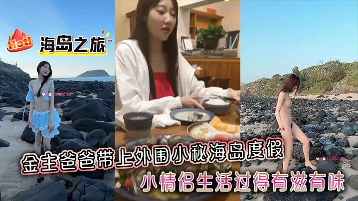 金主爸爸带上外围小秘海岛度假，小情侣生活过得有滋有味，全程拍摄记录