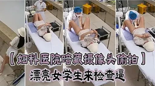 【妇科医院暗藏摄像头偷拍】漂亮女学生来检查逼