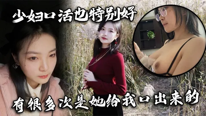 少妇口活也特别好，有很多次是她给我口出来的
