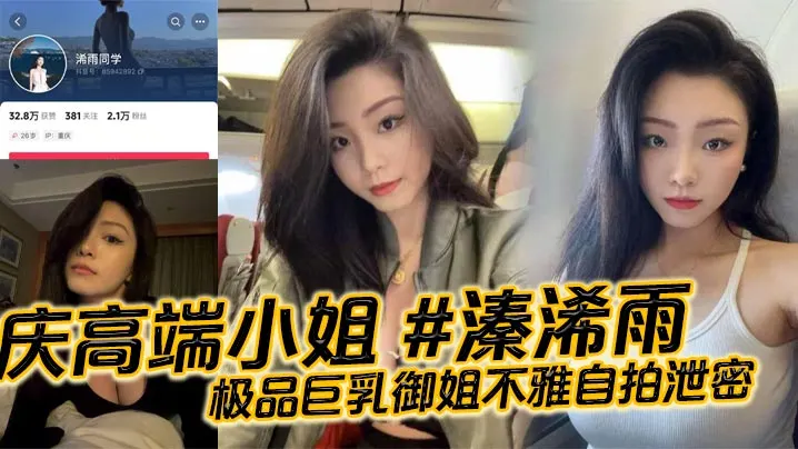 重庆高端小姐 #溱浠雨 极品巨乳御姐不雅自拍泄密，一对天然巨乳看起来十分震撼，蜂腰翘臀也让客户们流连忘返!