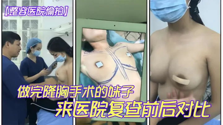 [整容医院偷拍]做完隆胸手术的妹子来医院复查前后对比