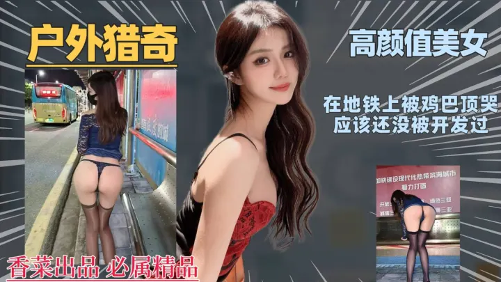【户外猎奇】高颜值美女在地铁上被鸡巴顶哭，应该还没被开发过！