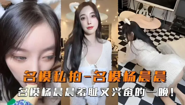 名模私拍-名模杨晨晨，名模杨晨晨羞耻又兴奋的一晚