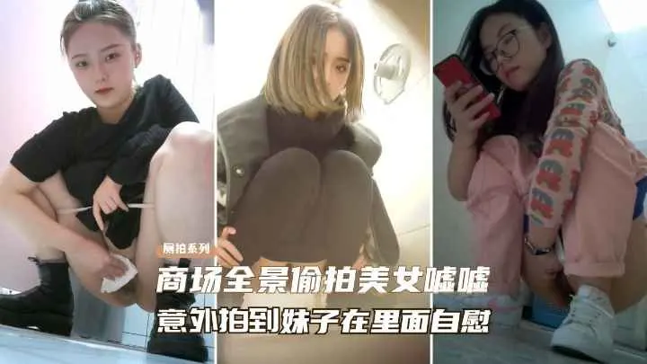 【高端厕拍自慰】商场全景偷拍美女尿尿、意外拍到妹子在自慰？