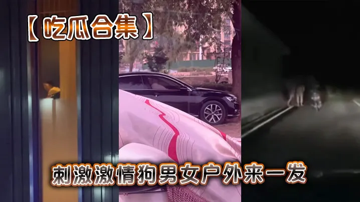 【吃瓜合集】刺激激情狗男女户外来一发