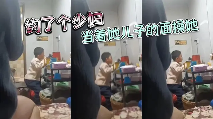 约了个少妇，当着她儿子的面操她