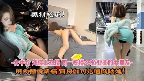 女中介【刘佳】上热搜，同一栋楼36位业主的女朋友，用肉体换业绩，买房就能操她