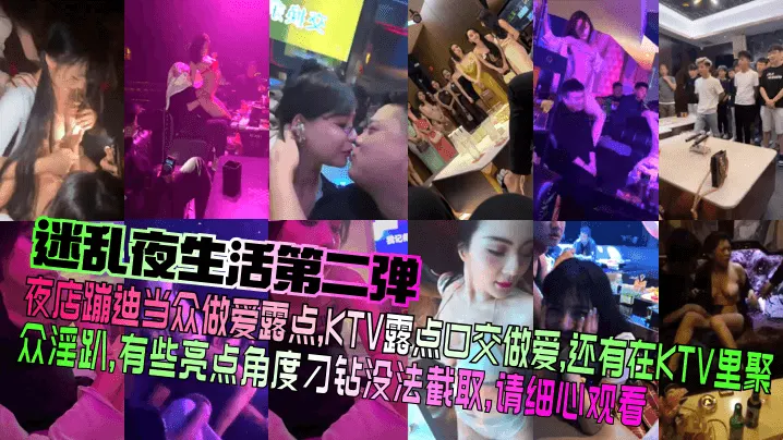 【迷乱夜生活第二弹】夜店蹦迪当众做爱露点，KTV露点口交做爱，还有在KTV里聚众淫趴，有些亮点角度刁钻没法截取，请细心观看！