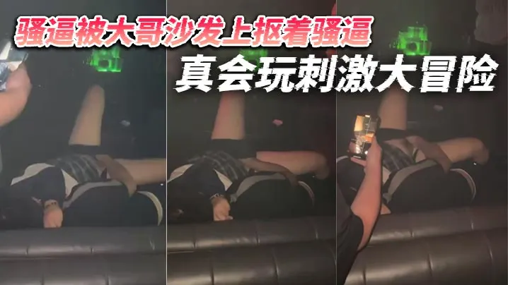 骚逼被大哥沙发上抠着骚逼 真会玩刺激大冒险