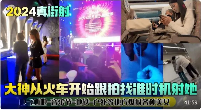 【2024真街射】大神从火车开始跟拍找准时机射她!酒吧-音乐节-地铁-户外等地方爆射各种美女!