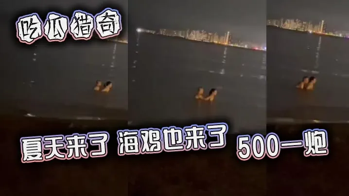 吃瓜猎奇，夏天来了，海鸡也来了，500一炮