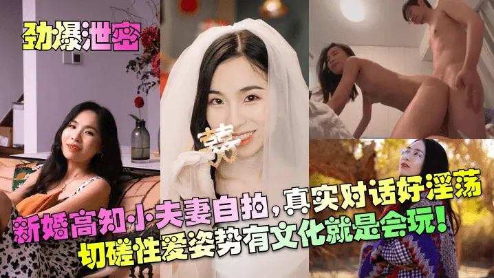 【劲爆泄密】新婚高知小夫妻自拍，真实对话好淫荡！切磋性爱姿势有文化就是会玩！！！