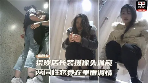 【真实偷拍】猥琐店长装摄像头偷窥，两同性恋竟在里面调情