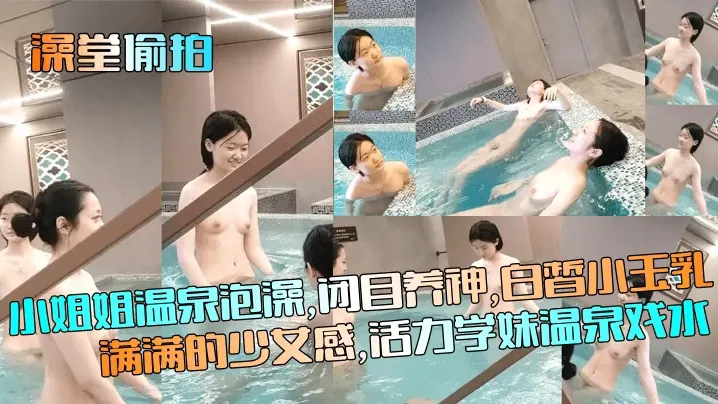 【澡堂偷拍】小姐姐温泉泡澡，白皙小玉乳满满的少女感，活力学妹温泉戏水