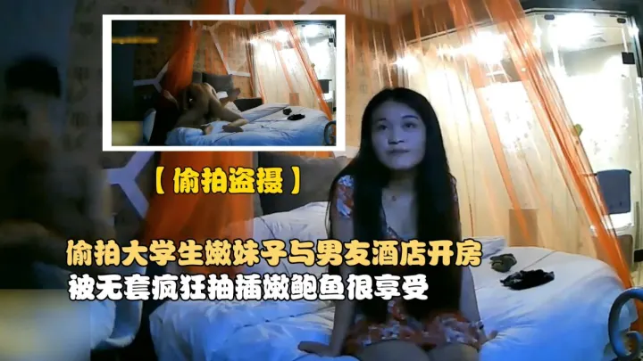 【偷拍盗摄】偷拍大学生嫩妹子与男友酒店开房，被无套疯狂抽插嫩鲍鱼很享受