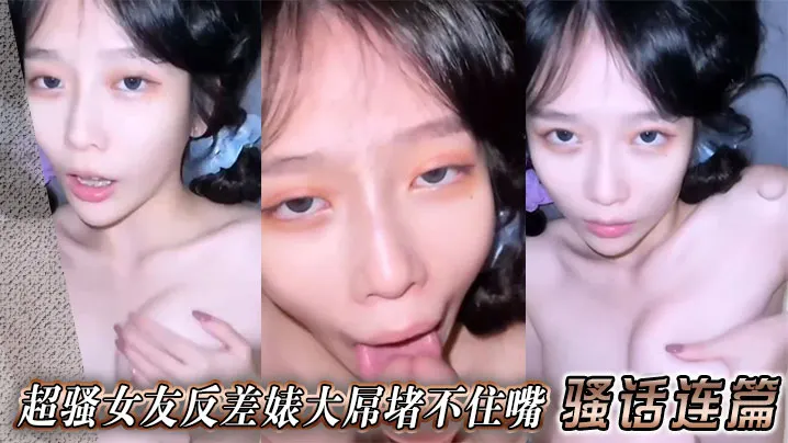 超骚女友反差婊大屌堵不住嘴 骚话连篇