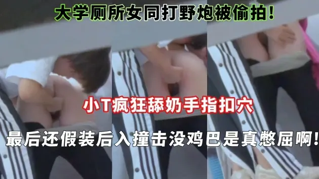 大学厕所女同打野炮被偷拍!小T疯狂舔奶手指扣穴最后还假装后入撞击没鸡巴是真憋屈啊