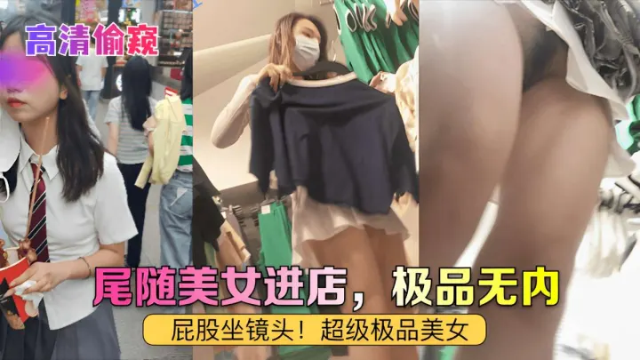 高清偷窥尾随美女进店，极品无内屁股坐镜头!超级极品美女！