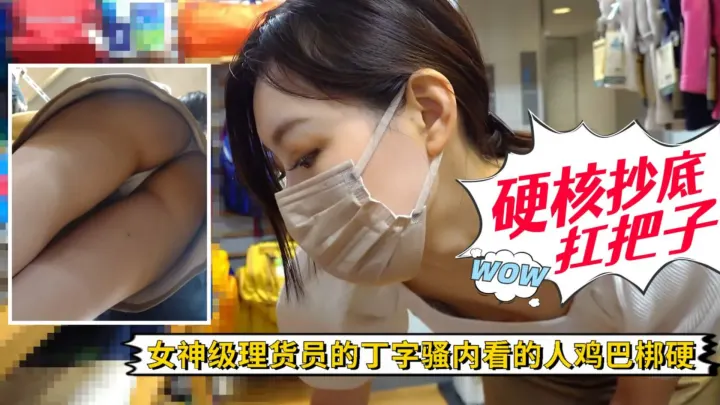 【硬核抄底】女神级理货员的性感丁字骚内看的人鸡巴梆硬!